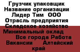 Грузчик-упаковщик › Название организации ­ Лидер Тим, ООО › Отрасль предприятия ­ Складское хозяйство › Минимальный оклад ­ 16 000 - Все города Работа » Вакансии   . Алтайский край